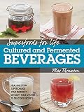Superfoods for Life, Cultured and Fermented Beverages: Heal digestion - Supercharge Your Immunity - by Meg Thompson