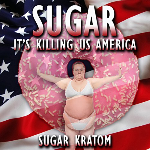 Sugar: It's Killing Us America: Sugar Detox by Sugar Kratom