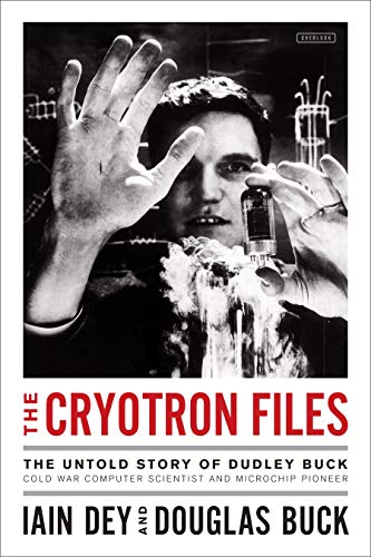 The Cryotron Files: The Untold Story of Dudley Buck, Cold War Computer Scientist and Microchip Pioneer cover