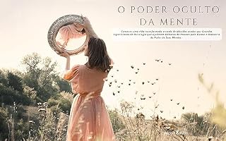 Livro O PODER OCULTO DA MENTE: Como ter uma vida transformada através de Métodos usados por Grandes Especialistas da Psicologia