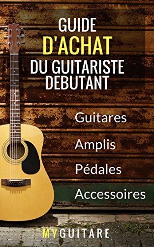 Guide d'Achat du Guitariste Débutant (French Edition) by Edouard de MyGuitare