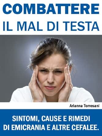 Combattere Il Mal Di Testa Sintomi Cause E Rimedi Di Emicrania E Altre Cefalee Italian Edition Ebook Torresani Arianna Kindle Store Amazon Com