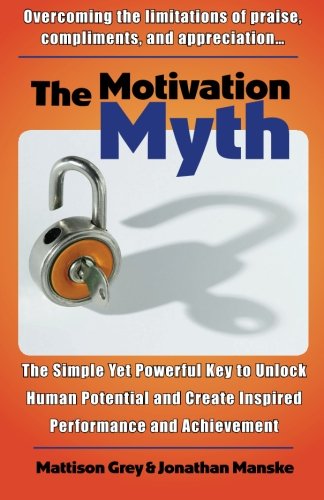 The Motivation Myth: the simple yet powerful key to unlock human potential and create inspired performance and achievement