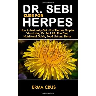 DR. SEBI CURE FOR HERPES: How to Naturally Get rid of Herpes Simplex Virus Treatment Using Dr. Sebi Alkaline Diet, Nutritional Guide, Food List and Herbs