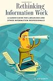 Rethinking Information Work: A Career Guide for Librarians and Other Information Professionals