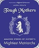 Tough Mothers: Amazing Stories of History's Mightiest Matriarchs