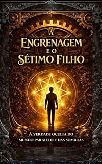 Livro A ENGRENAGEM E O SÉTIMO FILHO: A VERDADE OCULTA DO MUNDO PARALELO E DAS SOMBRAS