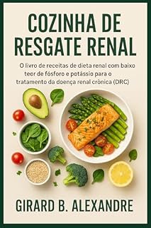 Livro Cozinha de Resgate Renal: O livro de receitas de dieta renal com baixo teor de fósforo e potássio para o tratamento da doença renal crônica (DRC)