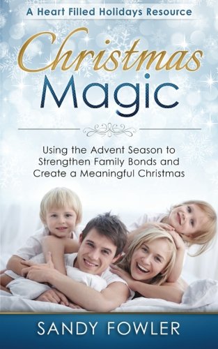 Christmas Magic: Using the Advent Season to Strengthen Family Bonds and Create a Meaningful Christmas (A Heart Filled Holidays Christmas Series) (Volume 1)