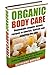 Organic Body Care: Homemade Organic Beauty To Nourish, Hydrate And Exfoliate The Skin by