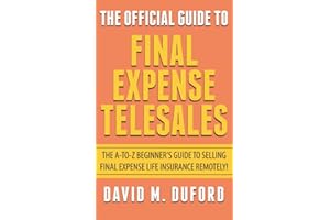 The Official Guide To Final Expense Telesales: The A-to-Z Beginners Guide To Selling Final Expense Remotely!
