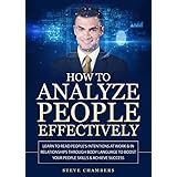 How to Analyze People Effectively: Learn to Read People’s Intentions at Work &amp; In Relationships through Body Language to Boost your People Skills &amp; Achieve Success (Psychology,Persuasion,Influence)