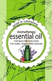 Essential Oils for Beauty& Skin Care,  the Home, Health and Healing: 60+ Most Useful Non-toxic Homemade DIY Essential Oil Recipes for Beginners and Beyond