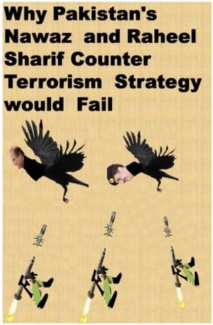 Why Pakistan's  Nawaz and Raheel Sharif Counter Terrorism Strategy would Fail
