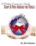 Craft and Pray Around the World: A Christmas Experience for Families by Beth Gorden