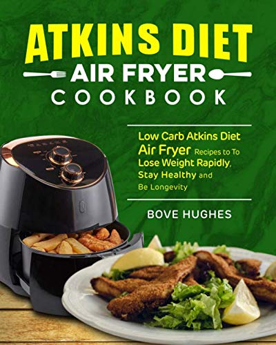 Atkins Diet Air Fryer Cookbook: Low Carb Atkins Diet Air Fryer Recipes to To Lose Weight Rapidly, Stay Healthy and Be Longevity by Bove Hughes
