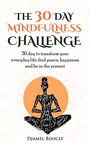 Mindfulness: Mindfulness for  beginners : The 30 Day Mindfulness Challenge, 30 Day to Transform your everyday life, find peace, Happiness and Be in The Present