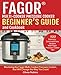 Fagor™ Multi-Cooker Pressure Cooker Beginner?s Guide And Cookbook: Mastering The Fagor Pressure Cooker That Will Change  The Way You Cook!