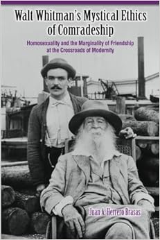 Walt Whitman's Mystical Ethics of Comradeship: Homosexuality and the Marginality of Friendship at the Crossroads of Modernity Walt Whitman's Mystical Ethics of Comradeship: Homosexuality and the Marginality of Friendship at the Crossroads of Modernity