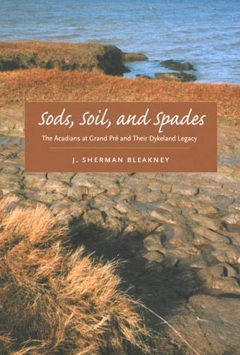 Sods, Soil, and Spades: The Acadians at Grand Pré and Their Dykeland Legacy by J. Sherman Bleakney
