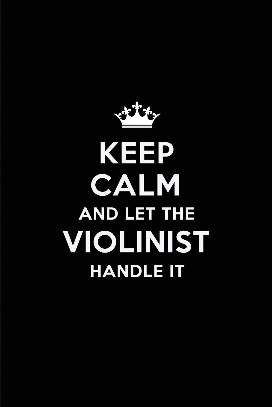 Keep Calm and Let the Violinist Handle It: Blank Lined 6x9 Violinist quote Journal/Notebooks as Gift for Birthday,Holidays,Anniversary,Thanks ... your spouse,lover,partner,friend or coworker