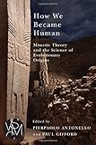 How We Became Human: Mimetic Theory and the Science of Evolutionary Origins (Studies in Violence, Mimesis, & Culture)