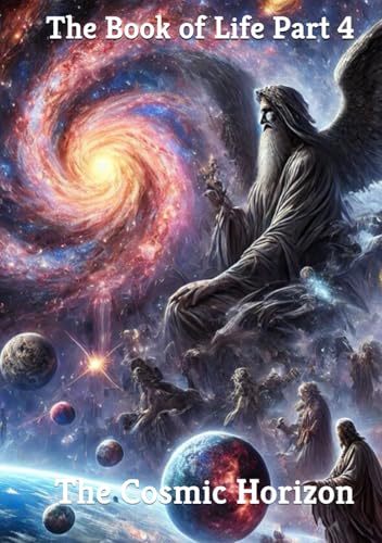 The Book of Life, Part Four: The Cosmic Horizon (An Epic Journey Through Creation, Chaos, and the Eternal Struggle Between Gods and Shadows)
