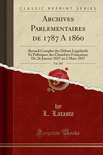 Archives Parlementaires de 1787 A 1860, Vol. 107: Recueil Complet des Débats Législatifs Et Politiques des Chambres Françaises; Du 26 Janvier 1837 au 2 Mars 1837 (Classic Reprint) (French Edition)
