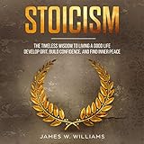 Stoicism: The Timeless Wisdom to Living a Good Life - Develop Grit, Build Confidence, and Find Inner by 
