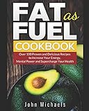 Fat as Fuel Cookbook: Over 100 Proven and Delicious Recipes to Increase Your Energy, Mental Power and Supercharge Your Health. Use Fat for Fuel.