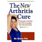 The New Arthritis Cure: Eliminate Arthritis and Fibromyalgia Pain Permanently
