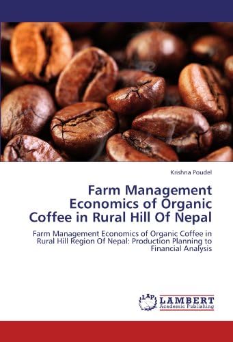 Farm Management Economics of Organic Coffee in Rural Hill Of Nepal: Farm Management Economics of Organic Coffee in Rural Hill Region Of Nepal: Production Planning to Financial Analysis