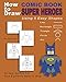 How to Draw Comic Book Superheroes Using 5 Easy Shapes by Steve Hilker