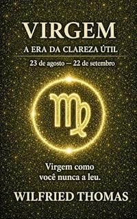Livro VIRGEM: COMPREENDER SEU FUNCIONAMENTO PROFUNDO PARA VIVER RELAÇÕES JUSTAS E ALINHADAS: O signo como você nunca leu (As Eras do Zodíaco Livro 12)