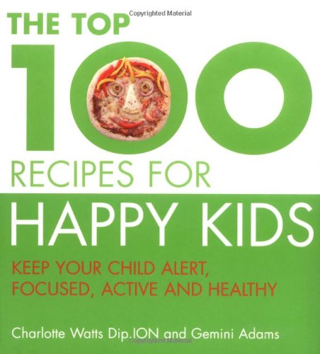 The Top 100 Recipes for Happy Kids: Keep Your Child Alert, Focused, Active and Healthy Paperback – 15 February 2007