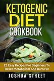 Ketogenic Diet Cookbook: 25 Easy Recipes For Beginners To Reset Metabolism And Burn Fat (Fat Loss, D by Joshua Street