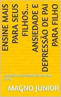 Livro ENSINE MAIS PARA SEUS FILHOS... ANSIEDADE E DEPRESSÃO DE PAI PARA FILHO : ANSIEDADE E DEPRESSÃO DE PAI PARA FILHO