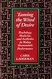 Taming the Wind of Desire : Psychology, Medicine, and Aesthetics in Malay Shamanistic Performance, Laderman, Carol, 0520069161