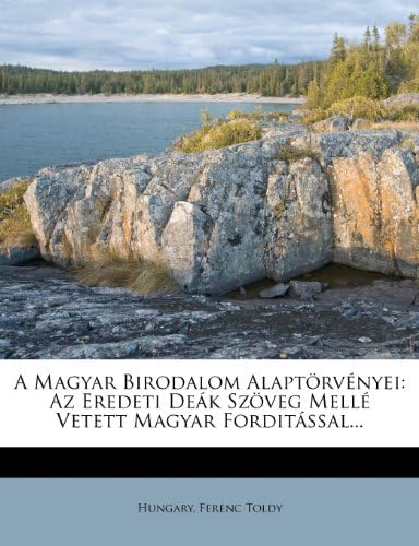 A Magyar Birodalom Alapt rv nyei: AZ Eredeti De k Sz veg Mell  Vetett Magyar Fordit ssal...