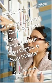 Livro "Vida Saudável: O Guia Prático para Transformar Seu Corpo e Sua Mente": Sua vida mais saudável