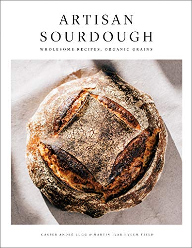 Artisan Sourdough: Wholesome Recipes, Organic Grains Artisan Sourdough: Wholesome Recipes, Organic Grains