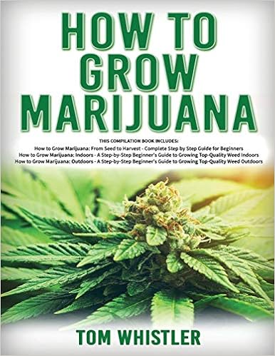 How to Grow Marijuana: 3 Books in 1 - The Complete Beginner's Guide for Growing Top-Quality Weed Indoors and Outdoors, by Tom Whistler