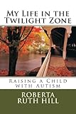 My Life in the Twilight Zone: Raising a child with autism by Roberta Ruth Hill