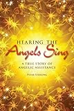 Hearing the Angels Sing: A True Story of Angelic Assistance by 