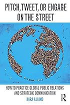 Pitch, Tweet, or Engage on the Street: How to Practice Global Public Relations and Strategic Communication Pitch, Tweet, or Engage on the Street: How to Practice Global Public Relations and Strategic Communication