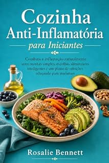 Livro Cozinha Anti-Inflamatória para Iniciantes: Combata a inflamação naturalmente com receitas simples, escolhas alimentares inteligentes e um plano de refeições adequado para iniciantes