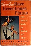 How to Grow Rare Greenhouse Plants: 260 Flowering Varieties for Amateur and Florist by