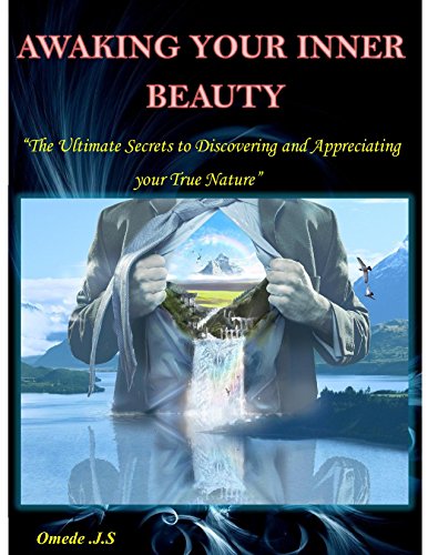 Awaking your Inner Beauty: The ultimate secrets to discovering and appreciating your true Nature