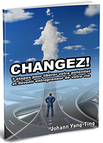 CHANGEZ: 7 étapes pour libérer votre potentiel et devenir entrepreneur de votre vie (+ 1 formation by Johann YANG-TING