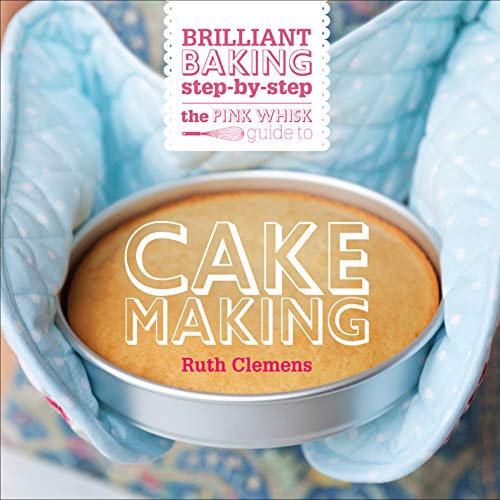 The Pink Whisk Guide to Cake Making: Brilliant Baking Step-by-Step by Ruth Clemens